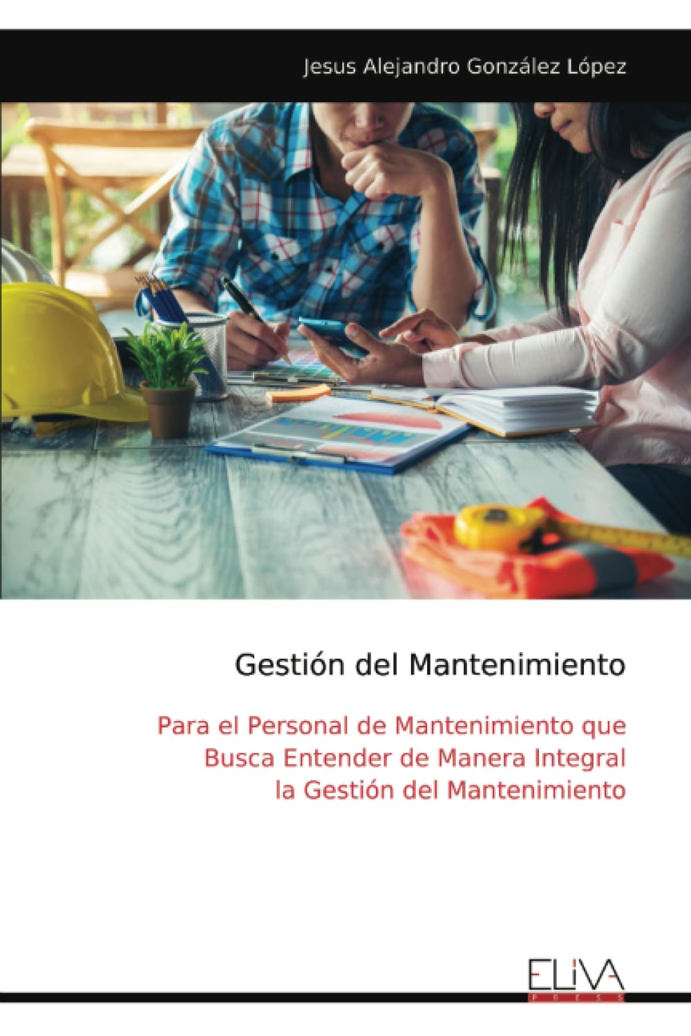Gestión del Mantenimiento: Para el Personal de Mantenimiento que Busca Entender de Manera Integral la Gestión del Mantenimiento